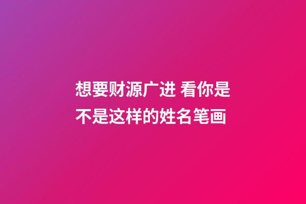 想要财源广进 看你是不是这样的姓名笔画